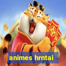 animes hrntai